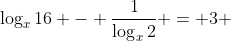 \log_{x}16 - \dfrac{1}{\log_{x}2} = 3 