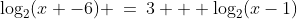 \text{Solve for }x\!:\;\;\log_2(x -6) \:=\:3 + \log_2(x-1)