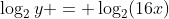 \log_2{y} = \log_2(16x)