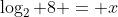 \log_2 8 = x