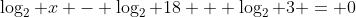 \log_2 x - \log_2 18 + \log_2 3 = 0