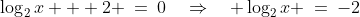 \log_2x + 2 \:=\:0\quad\Rightarrow\quad \log_2x \:=\:-2