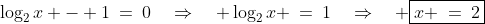 \log_2x - 1\:=\:0\quad\Rightarrow\quad \log_2x \:=\:1\quad\Rightarrow\quad \boxed{x \:=\:2}
