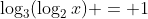 \log_3(\log_2{x}) = 1