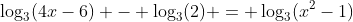 \log_3(4x-6) - \log_3(2) = \log_3(x^2-1)