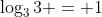 \log_3{3} = 1
