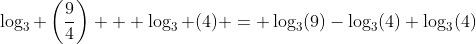 \log_3 \left({\frac94}\right) + \log_3 (4) = \log_3(9)-\log_3(4)+\log_3(4)
