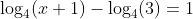 \log_4(x+1)-\log_4(3)=1