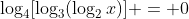 \log_4[\log_3(\log_2{x})] = 0