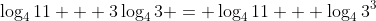 \log_4{11} + 3\log_4{3} = \log_4{11} + \log_4{3^3}