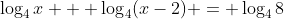 \log_4{x} + \log_4(x-2) = \log_4{8}