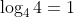 \log_44=1