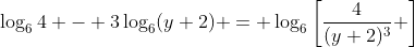 \log_6{4} - 3\log_6(y+2) = \log_6\left[\frac{4}{(y+2)^3} \right]