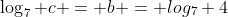 \log_7 c = b = log_7 4
