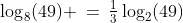 \log_8(49) \:=\:\tfrac{1}{3}\log_2(49)