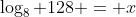 \log_8 128 = x
