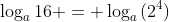 \log_a{16} = \log_a{(2^4)}