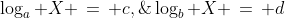 \log_a X \,=\, c,\;\;\log_b X \,=\, d