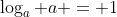 \log_a a = 1