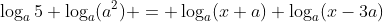 \log_a5+\log_a(a^2) = \log_a(x+a)+\log_a(x-3a)