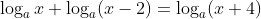 \log_ax+\log_a(x-2)=\log_a(x+4)