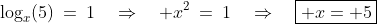 \log_x(5)\:=\:1\quad\Rightarrow\quad x^2\:=\:1\quad\Rightarrow\quad\boxed{ x= 5}