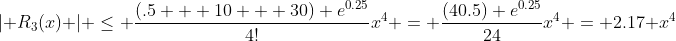 \lvert R_3(x) \rvert \le \frac{(.5 + 10 + 30) e^{0.25}}{4!}x^4 = \frac{(40.5) e^{0.25}}{24}x^4 = 2.17 x^4