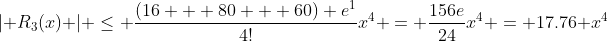 \lvert R_3(x) \rvert \le \frac{(16 + 80 + 60) e^{1}}{4!}x^4 = \frac{156e}{24}x^4 = 17.76 x^4