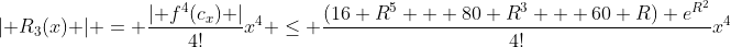 \lvert R_3(x) \rvert = \frac{\lvert f^4(c_x) \rvert}{4!}x^4 \le \frac{(16 R^5 + 80 R^3 + 60 R) e^{R^2}}{4!}x^4