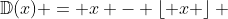 \mathbb{D}(x) = x - \left\lfloor x \right\rfloor 