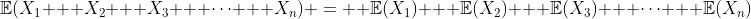 \mathbb{E}(X_1 + X_2 + X_3 + \cdots + X_n) =  \mathbb{E}(X_1) + \mathbb{E}(X_2) + \mathbb{E}(X_3) + \cdots + \mathbb{E}(X_n)