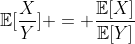 \mathbb{E}[\frac{X}{Y}] = \frac{\mathbb{E}[X]}{\mathbb{E}[Y]}