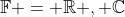 \mathbb{F} = \mathbb{R} , \mathbb{C}