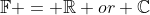 \mathbb{F} = \mathbb{R} or \mathbb{C}