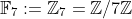 \mathbb{F}_7:=\mathbb{Z}_7=\mathbb{Z}/7\mathbb{Z}