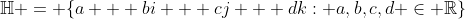\mathbb{H} = \{a + bi + cj + dk: a,b,c,d \in \mathbb{R}\}
