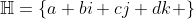 \mathbb{H}=\{a+bi+cj+dk \}