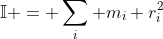 \mathbb{I} = \sum_i m_i r_i^2