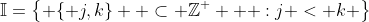 \mathbb{I}=\left\{ {\{ j,k\}  \subset \mathbb{Z}^ +  :j < k} \right\}
