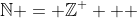 \mathbb{N} = \mathbb{Z}^ +  