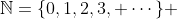 \mathbb{N}=\{0,1,2,3, \cdots\} 