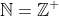 \mathbb{N}=\mathbb{Z}^+
