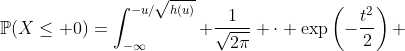 \mathbb{P}(X\leq 0)=\int_{-\infty}^{-u/\sqrt{h(u)}} \frac{1}{\sqrt{2\pi}} \cdot \exp\left(-\frac{t^2}{2}\right) ~dt