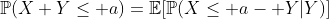 \mathbb{P}(X+Y\leq a)=\mathbb{E}[\mathbb{P}(X\leq a- Y|Y)]