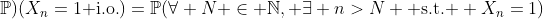 \mathbb{P})(X_n=1\mbox{ i.o.})=\mathbb{P}(\forall N \in \mathbb{N}, \exists n>N \mbox{ s.t. } X_n=1)