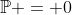 \mathbb{P} = 0
