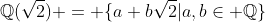 \mathbb{Q}(\sqrt{2}) = \{a+b\sqrt{2}|a,b\in \mathbb{Q}\}