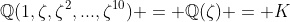 \mathbb{Q}(1,\zeta,\zeta^2,...,\zeta^{10}) = \mathbb{Q}(\zeta) = K