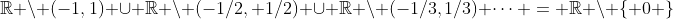 \mathbb{R} \backslash (-1,1) \cup \mathbb{R} \backslash (-1/2, 1/2) \cup \mathbb{R} \backslash (-1/3,1/3) \cdots = \mathbb{R} \backslash \{ 0 \}