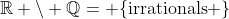 \mathbb{R} \backslash \mathbb{Q}= \{\text{irrationals} \}